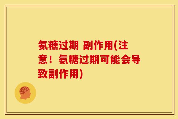 氨糖过期 副作用(注意！氨糖过期可能会导致副作用)