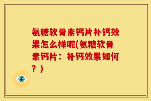 氨糖软骨素钙片补钙效果怎么样呢(氨糖软骨素钙片：补钙效果如何？)