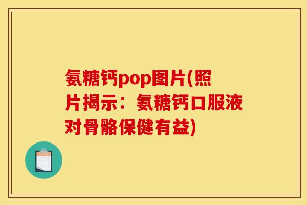 氨糖钙pop图片(照片揭示：氨糖钙口服液对骨骼保健有益)
