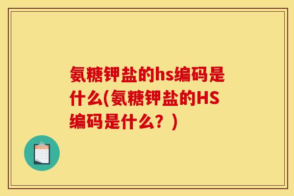 氨糖钾盐的hs编码是什么(氨糖钾盐的HS编码是什么？)