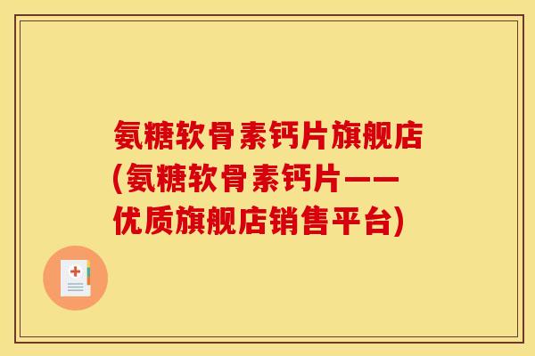氨糖软骨素钙片旗舰店(氨糖软骨素钙片——优质旗舰店销售平台)