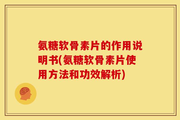 氨糖软骨素片的作用说明书(氨糖软骨素片使用方法和功效解析)