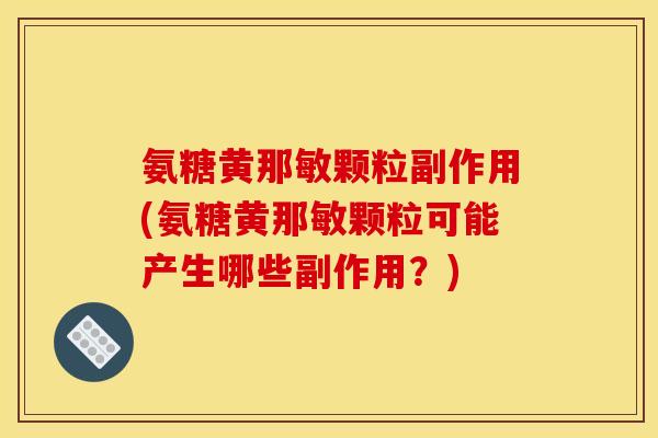 氨糖黄那敏颗粒副作用(氨糖黄那敏颗粒可能产生哪些副作用？)
