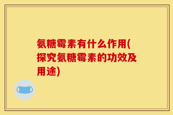 氨糖霉素有什么作用(探究氨糖霉素的功效及用途)
