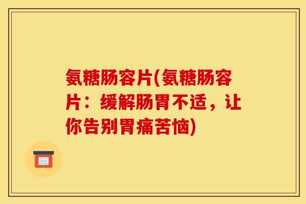 氨糖肠容片(氨糖肠容片：缓解肠胃不适，让你告别胃痛苦恼)