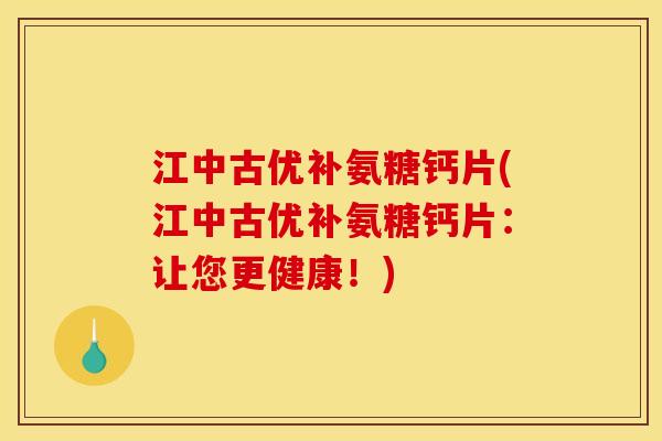 江中古优补氨糖钙片(江中古优补氨糖钙片：让您更健康！)