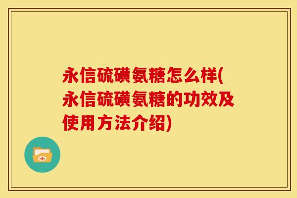 永信硫磺氨糖怎么样(永信硫磺氨糖的功效及使用方法介绍)