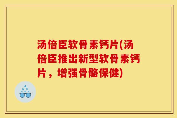 汤倍臣软骨素钙片(汤倍臣推出新型软骨素钙片，增强骨骼保健)