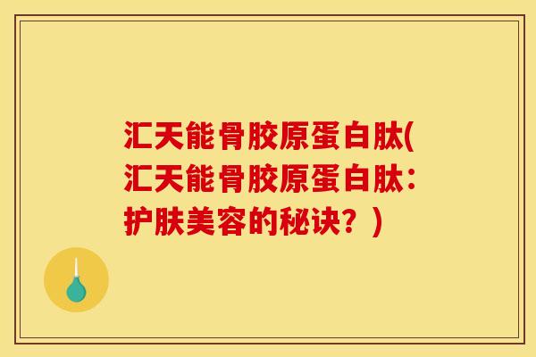 汇天能骨胶原蛋白肽(汇天能骨胶原蛋白肽：护肤美容的秘诀？)