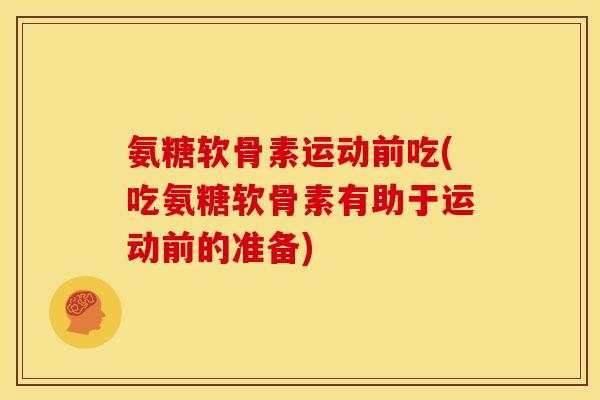 氨糖软骨素运动前吃(吃氨糖软骨素有助于运动前的准备)