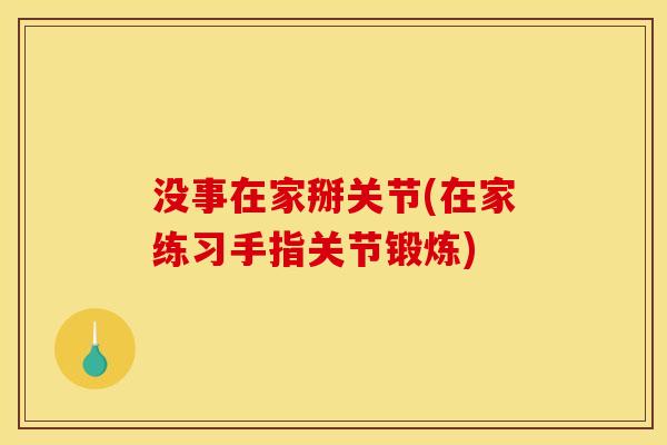 没事在家掰关节(在家练习手指关节锻炼)