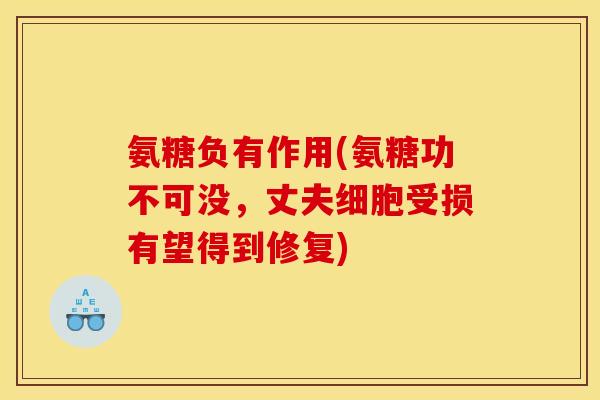 氨糖负有作用(氨糖功不可没，丈夫细胞受损有望得到修复)
