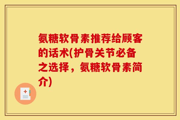 氨糖软骨素推荐给顾客的话术(护骨关节必备之选择，氨糖软骨素简介)