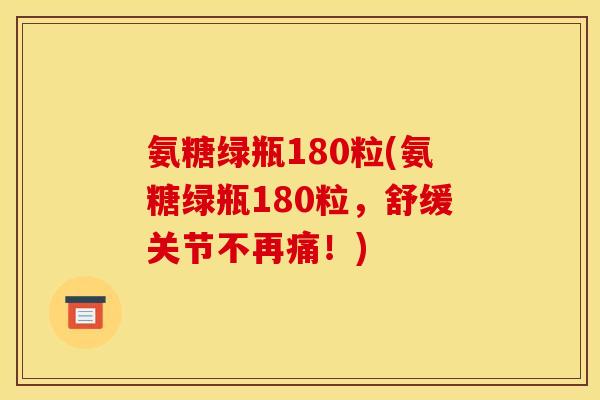 氨糖绿瓶180粒(氨糖绿瓶180粒，舒缓关节不再痛！)