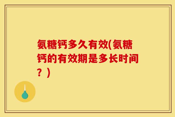 氨糖钙多久有效(氨糖钙的有效期是多长时间？)