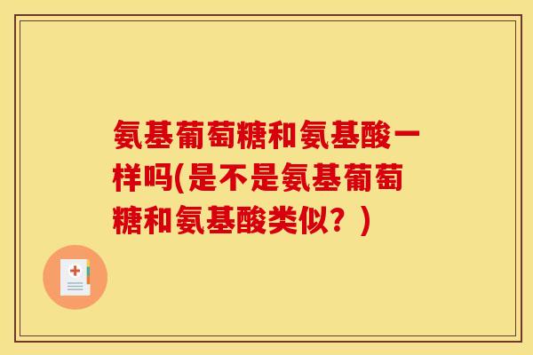 氨基葡萄糖和氨基酸一样吗(是不是氨基葡萄糖和氨基酸类似？)