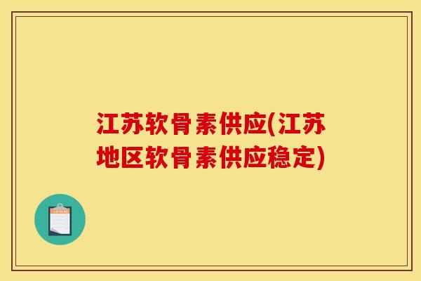 江苏软骨素供应(江苏地区软骨素供应稳定)