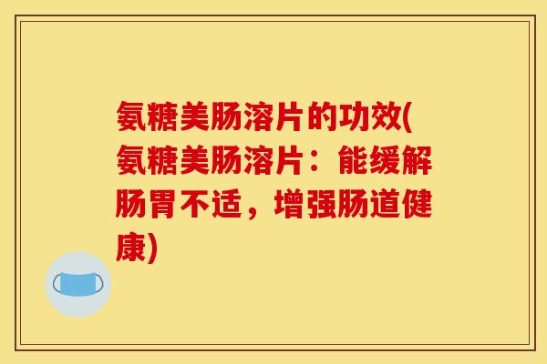 氨糖美肠溶片的功效(氨糖美肠溶片：能缓解肠胃不适，增强肠道健康)