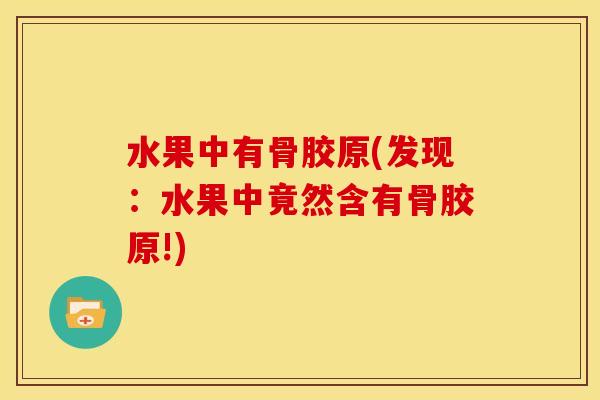 水果中有骨胶原(发现：水果中竟然含有骨胶原!)
