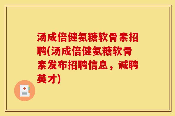 汤成倍健氨糖软骨素招聘(汤成倍健氨糖软骨素发布招聘信息，诚聘英才)