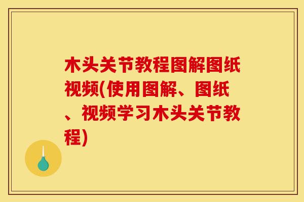 木头关节教程图解图纸视频(使用图解、图纸、视频学习木头关节教程)