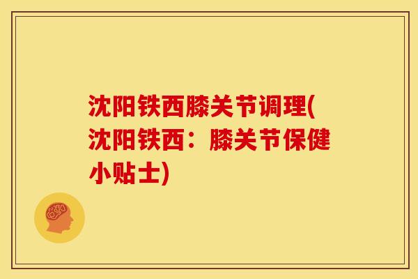 沈阳铁西膝关节调理(沈阳铁西：膝关节保健小贴士)