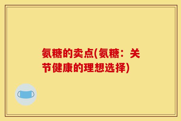 氨糖的卖点(氨糖：关节健康的理想选择)