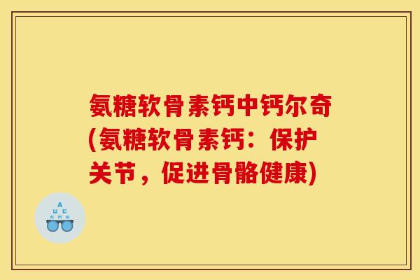 氨糖软骨素钙中钙尔奇(氨糖软骨素钙：保护关节，促进骨骼健康)
