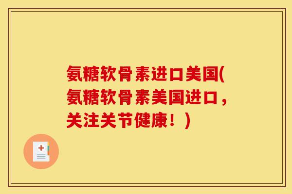 氨糖软骨素进口美国(氨糖软骨素美国进口，关注关节健康！)