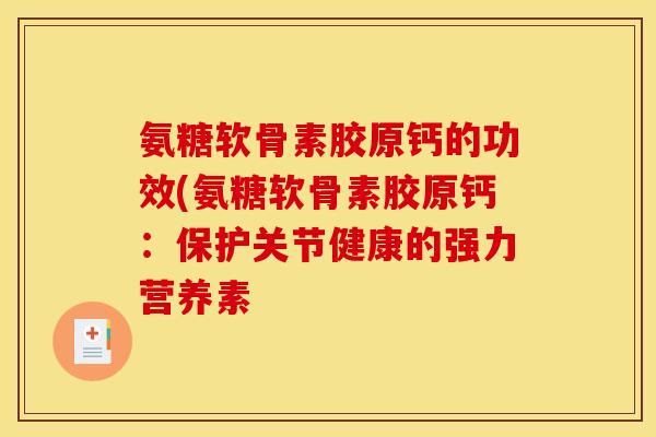氨糖软骨素胶原钙的功效(氨糖软骨素胶原钙：保护关节健康的强力营养素