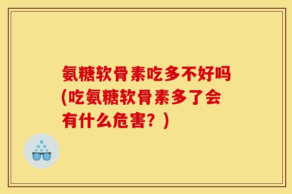 氨糖软骨素吃多不好吗(吃氨糖软骨素多了会有什么危害？)