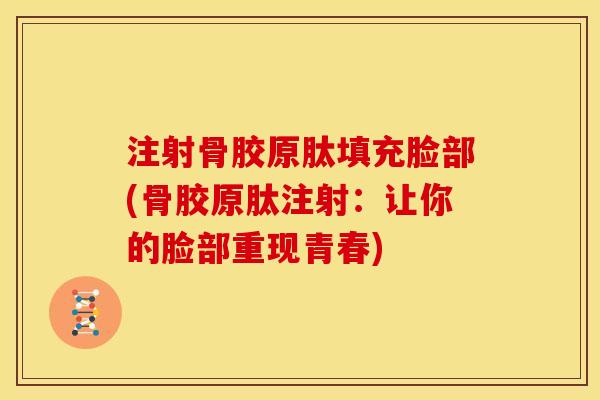 注射骨胶原肽填充脸部(骨胶原肽注射：让你的脸部重现青春)