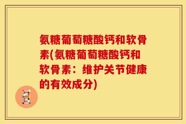 氨糖葡萄糖酸钙和软骨素(氨糖葡萄糖酸钙和软骨素：维护关节健康的有效成分)