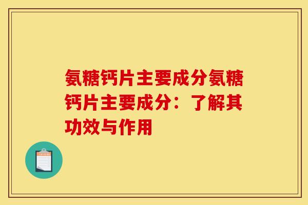 氨糖钙片主要成分氨糖钙片主要成分：了解其功效与作用