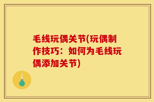毛线玩偶关节(玩偶制作技巧：如何为毛线玩偶添加关节)