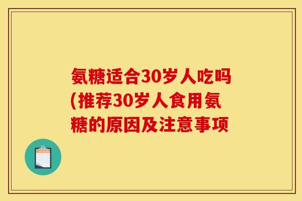 氨糖适合30岁人吃吗(推荐30岁人食用氨糖的原因及注意事项