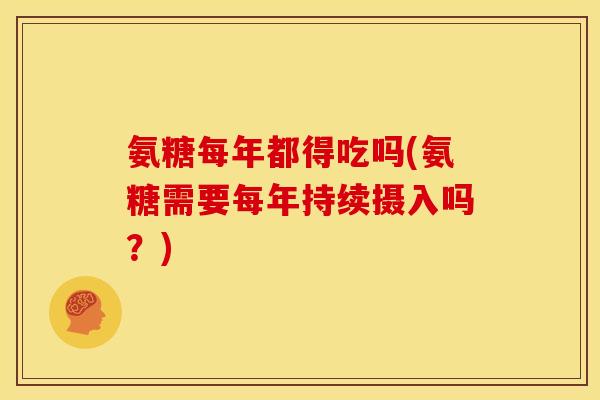 氨糖每年都得吃吗(氨糖需要每年持续摄入吗？)