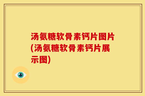 汤氨糖软骨素钙片图片(汤氨糖软骨素钙片展示图)