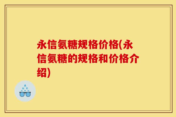 永信氨糖规格价格(永信氨糖的规格和价格介绍)