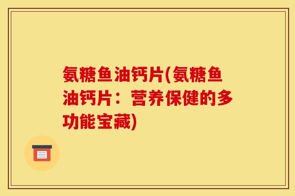 氨糖鱼油钙片(氨糖鱼油钙片：营养保健的多功能宝藏)