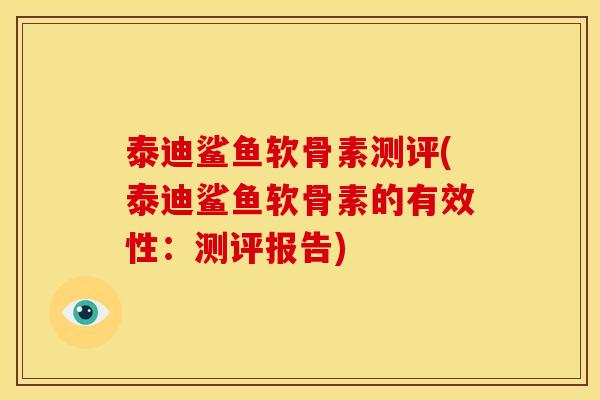 泰迪鲨鱼软骨素测评(泰迪鲨鱼软骨素的有效性：测评报告)