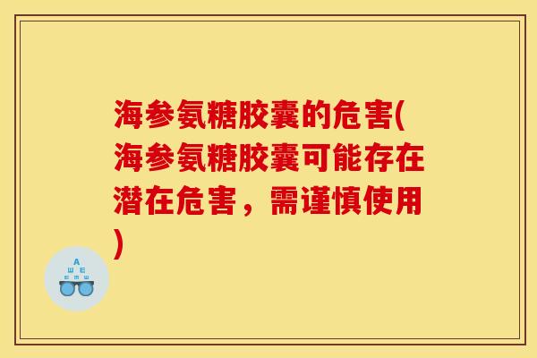 海参氨糖胶囊的危害(海参氨糖胶囊可能存在潜在危害，需谨慎使用)