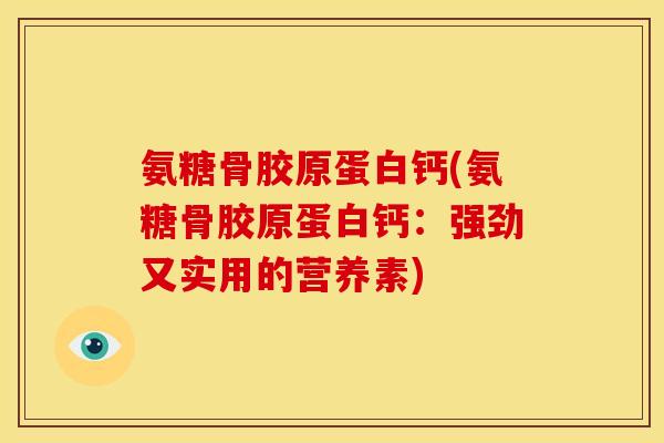 氨糖骨胶原蛋白钙(氨糖骨胶原蛋白钙：强劲又实用的营养素)