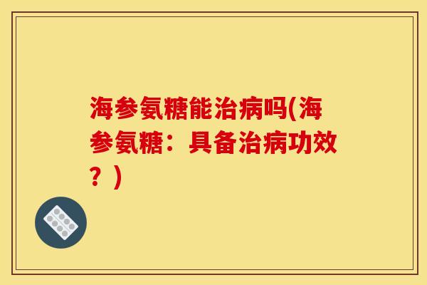 海参氨糖能治病吗(海参氨糖：具备治病功效？)