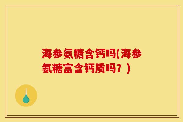 海参氨糖含钙吗(海参氨糖富含钙质吗？)