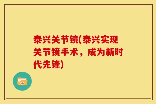 泰兴关节镜(泰兴实现关节镜手术，成为新时代先锋)