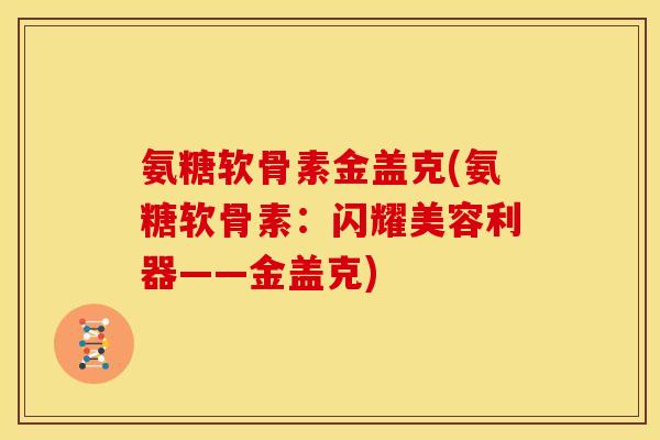 氨糖软骨素金盖克(氨糖软骨素：闪耀美容利器——金盖克)