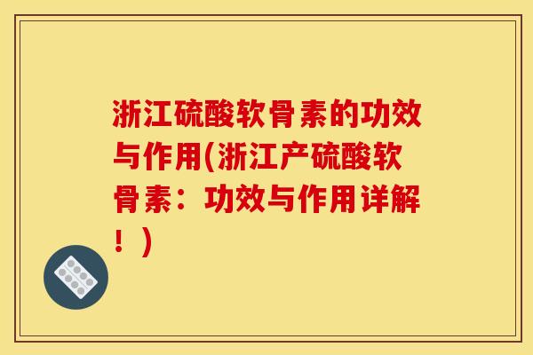浙江硫酸软骨素的功效与作用(浙江产硫酸软骨素：功效与作用详解！)