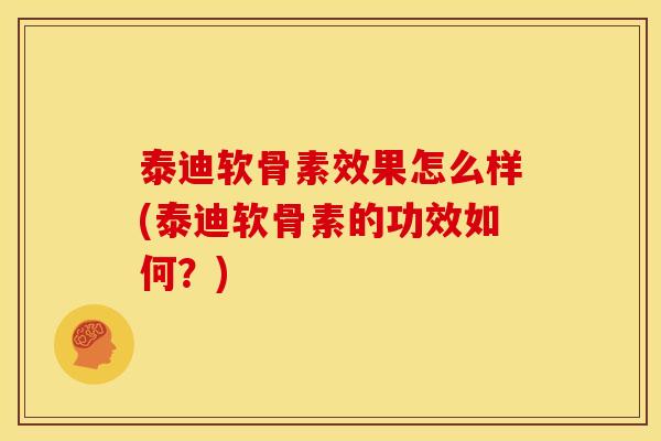 泰迪软骨素效果怎么样(泰迪软骨素的功效如何？)