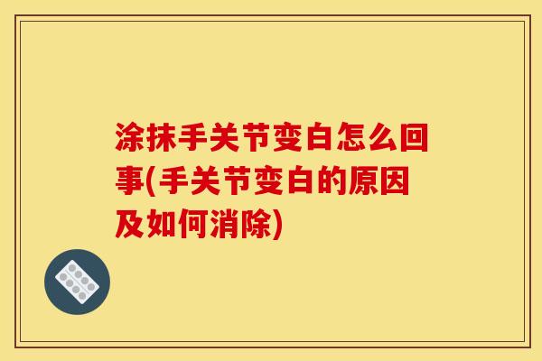 涂抹手关节变白怎么回事(手关节变白的原因及如何消除)